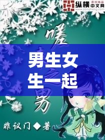 男生女生一起相嗟嗟嗟大全免费下载：畅享精彩资源不容错过