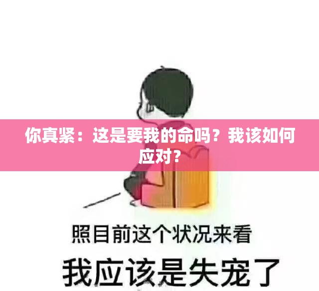 你真紧：这是要我的命吗？我该如何应对？