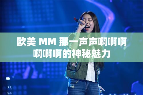 欧美 MM 那一声声啊啊啊啊啊啊的神秘魅力