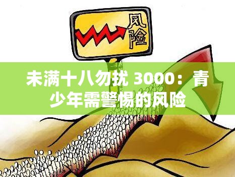 未满十八勿扰 3000：青少年需警惕的风险