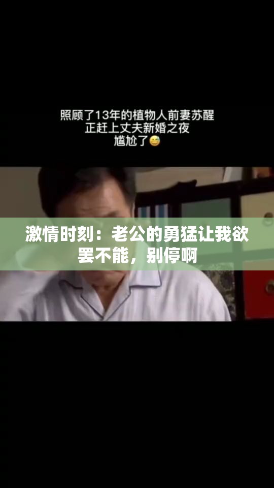 激情时刻：老公的勇猛让我欲罢不能，别停啊