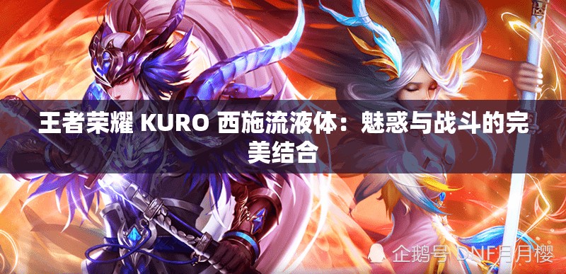 王者荣耀 KURO 西施流液体：魅惑与战斗的完美结合