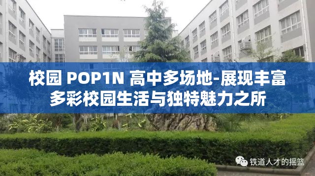 校园 POP1N 高中多场地-展现丰富多彩校园生活与独特魅力之所