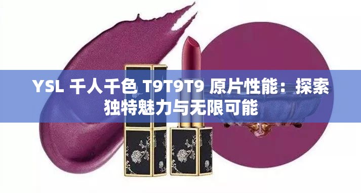 YSL 千人千色 T9T9T9 原片性能：探索独特魅力与无限可能