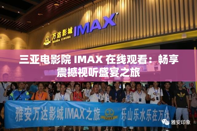 三亚电影院 IMAX 在线观看：畅享震撼视听盛宴之旅