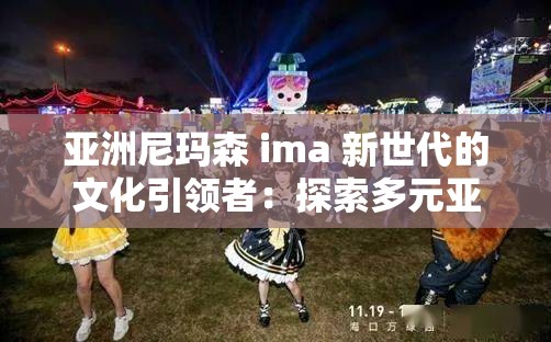 亚洲尼玛森 ima 新世代的文化引领者：探索多元亚洲，感受尼玛森 ima 的魅力