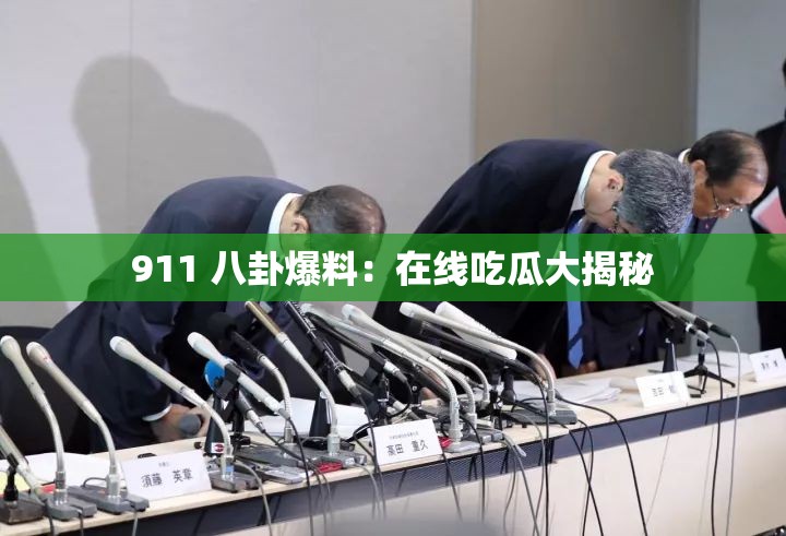 911 八卦爆料：在线吃瓜大揭秘