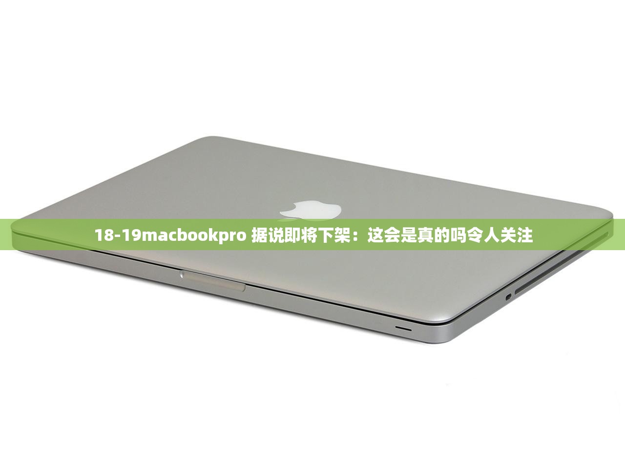 18-19macbookpro 据说即将下架：这会是真的吗令人关注