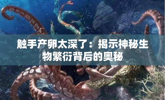 触手产卵太深了：揭示神秘生物繁衍背后的奥秘