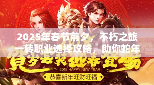 2025年春节前夕，不朽之旅一转职业选择攻略，助你蛇年开启传奇冒险之旅！