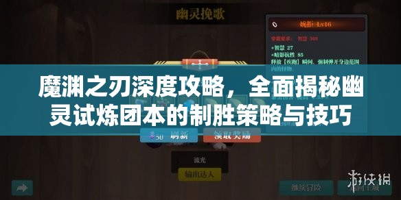 魔渊之刃深度攻略，全面揭秘幽灵试炼团本的制胜策略与技巧