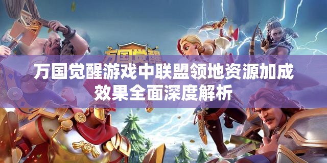 万国觉醒游戏中联盟领地资源加成效果全面深度解析