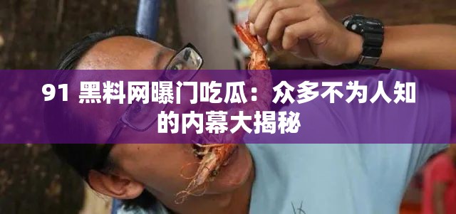 91 黑料网曝门吃瓜：众多不为人知的内幕大揭秘