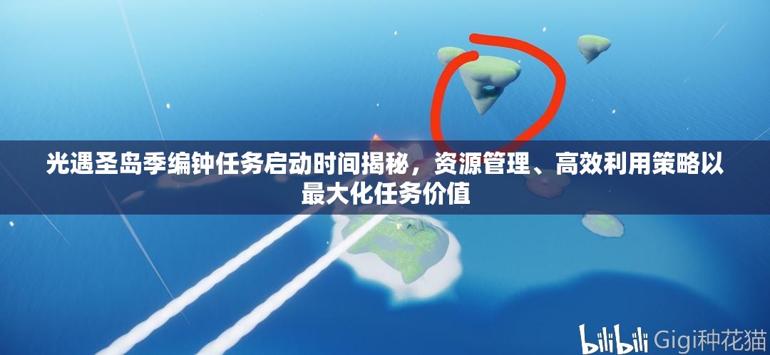 光遇圣岛季编钟任务启动时间揭秘，资源管理、高效利用策略以最大化任务价值