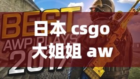 日本 csgo 大姐姐 awp 多少钱加入仙踪林：令人好奇的探秘之旅