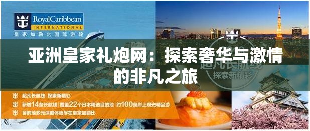 亚洲皇家礼炮网：探索奢华与激情的非凡之旅