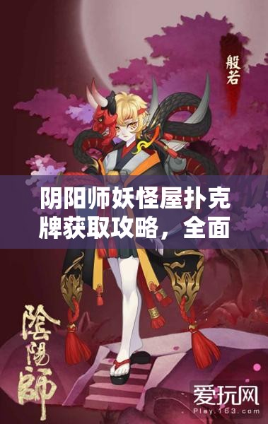 阴阳师妖怪屋扑克牌获取攻略，全面解析扑克牌的多种获得方式