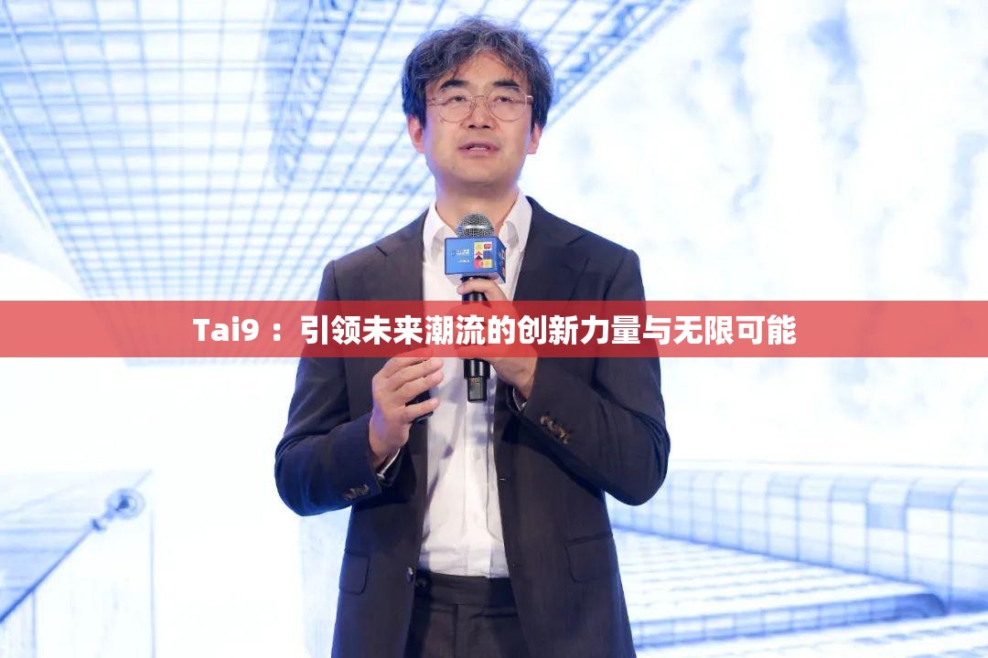 Tai9 ：引领未来潮流的创新力量与无限可能