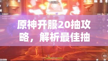 原神开服20抽攻略，解析最佳抽卡池子，助你开局抽到心仪角色