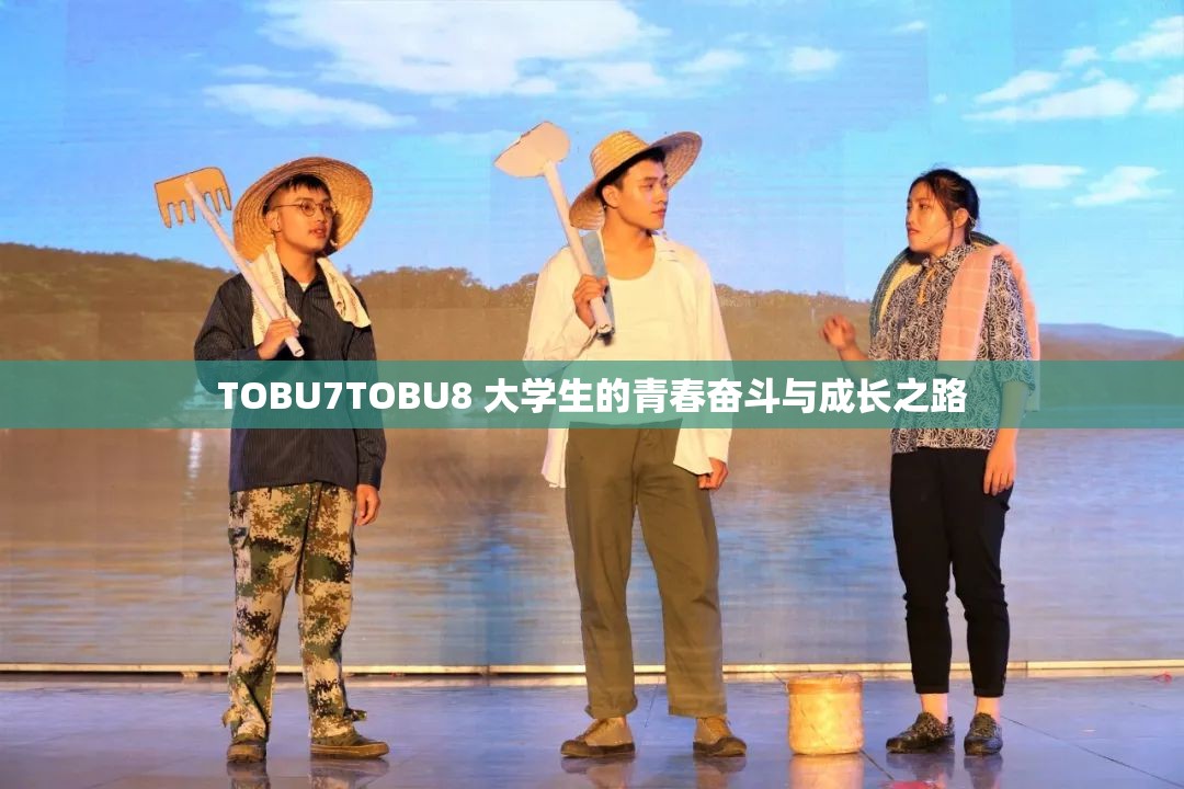 TOBU7TOBU8 大学生的青春奋斗与成长之路