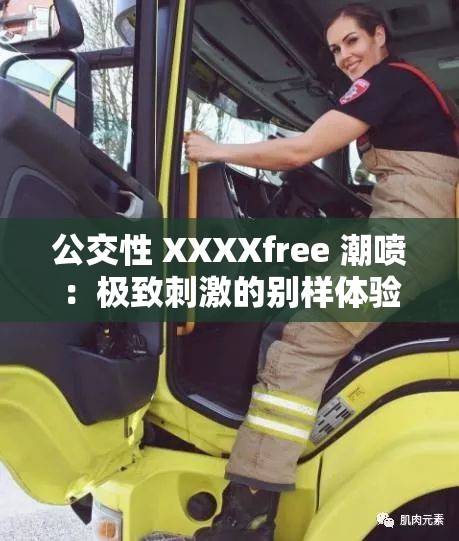 公交性 XXXXfree 潮喷：极致刺激的别样体验