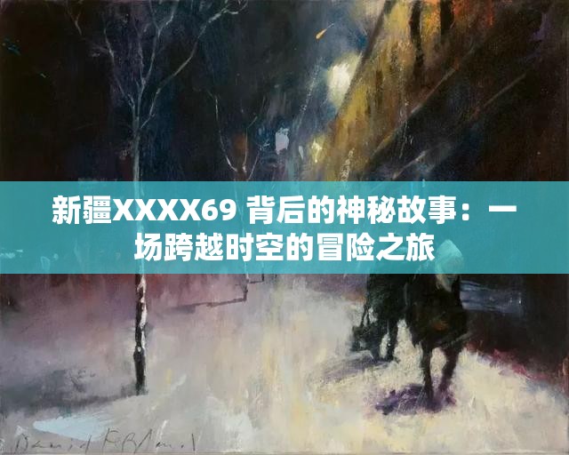 新疆XXXX69 背后的神秘故事：一场跨越时空的冒险之旅