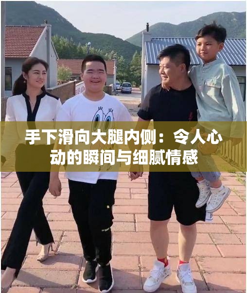 手下滑向大腿内侧：令人心动的瞬间与细腻情感