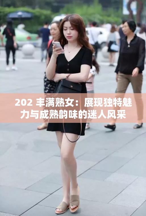 202 丰满熟女：展现独特魅力与成熟韵味的迷人风采