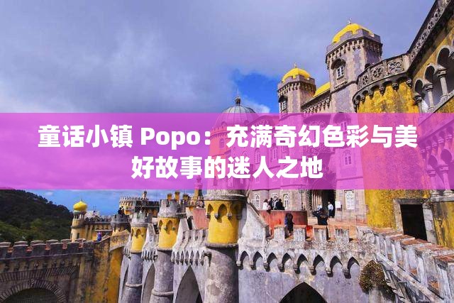 童话小镇 Popo：充满奇幻色彩与美好故事的迷人之地