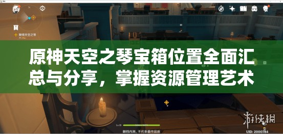 原神天空之琴宝箱位置全面汇总与分享，掌握资源管理艺术的秘诀