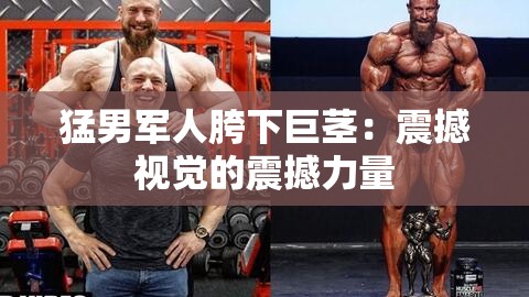 猛男军人胯下巨茎：震撼视觉的震撼力量