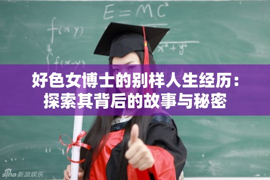 好色女博士的别样人生经历：探索其背后的故事与秘密