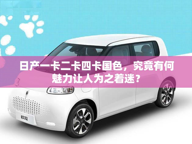 日产一卡二卡四卡国色，究竟有何魅力让人为之着迷？