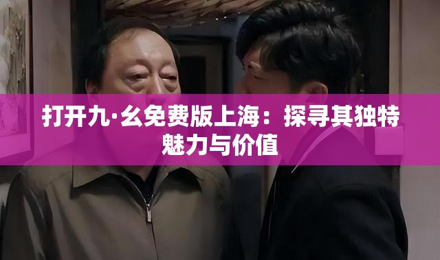 打开九·幺免费版上海：探寻其独特魅力与价值