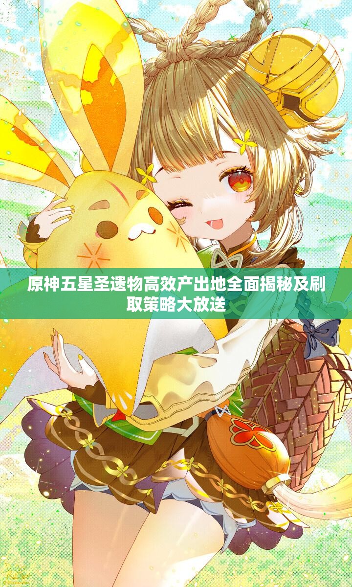 原神五星圣遗物高效产出地全面揭秘及刷取策略大放送