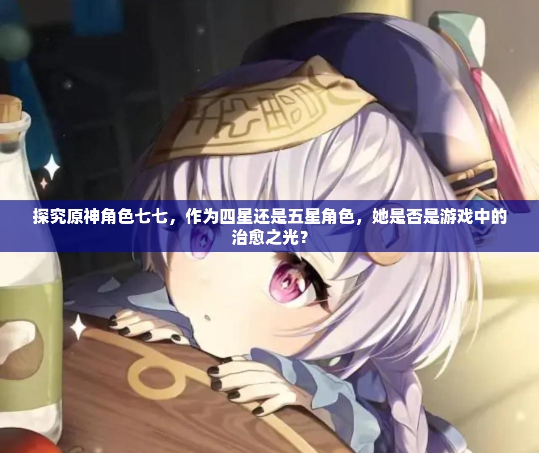 探究原神角色七七，作为四星还是五星角色，她是否是游戏中的治愈之光？
