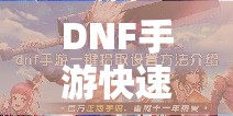 DNF手游快速拾取与一键拾取功能高效设置方法与运用全攻略