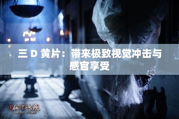 三 D 黄片：带来极致视觉冲击与感官享受