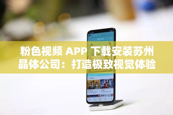 粉色视频 APP 下载安装苏州晶体公司：打造极致视觉体验