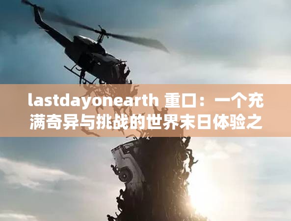 lastdayonearth 重口：一个充满奇异与挑战的世界末日体验之旅