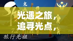 光遇之旅，追寻光点，重拾旅行先祖遗失记忆，共赴蛇年新春之旅