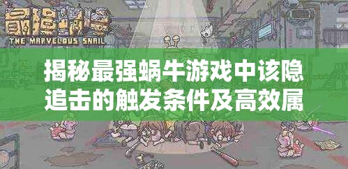 揭秘最强蜗牛游戏中该隐追击的触发条件及高效属性管理策略