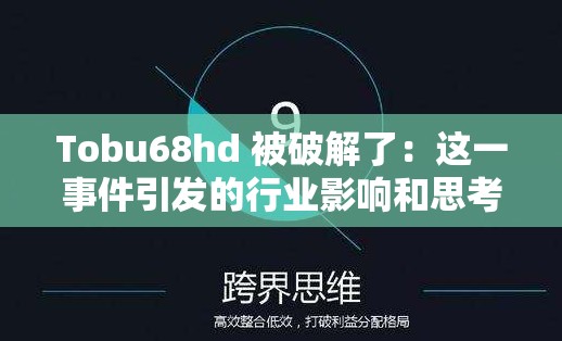 Tobu68hd 被破解了：这一事件引发的行业影响和思考