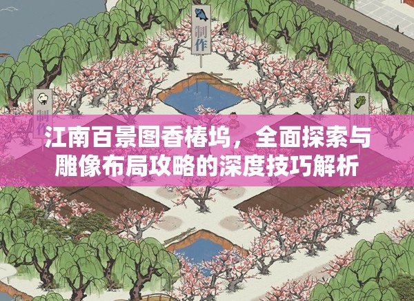 江南百景图香椿坞，全面探索与雕像布局攻略的深度技巧解析