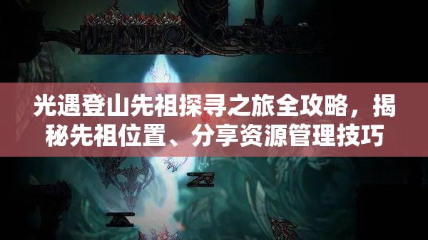 光遇登山先祖探寻之旅全攻略，揭秘先祖位置、分享资源管理技巧及避免资源浪费策略