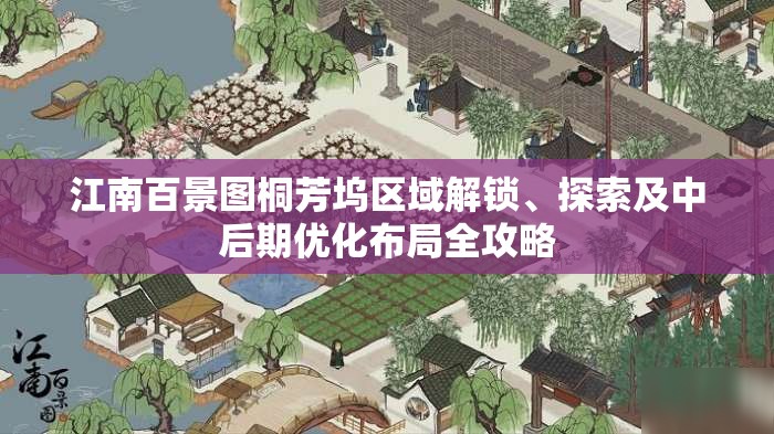 江南百景图桐芳坞区域解锁、探索及中后期优化布局全攻略