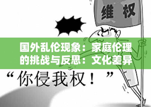 国外乱伦现象：家庭伦理的挑战与反思：文化差异、法律规定与社会观念的碰撞