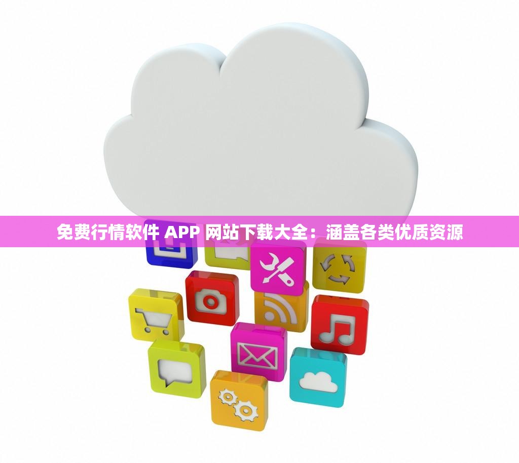 免费行情软件 APP 网站下载大全：涵盖各类优质资源