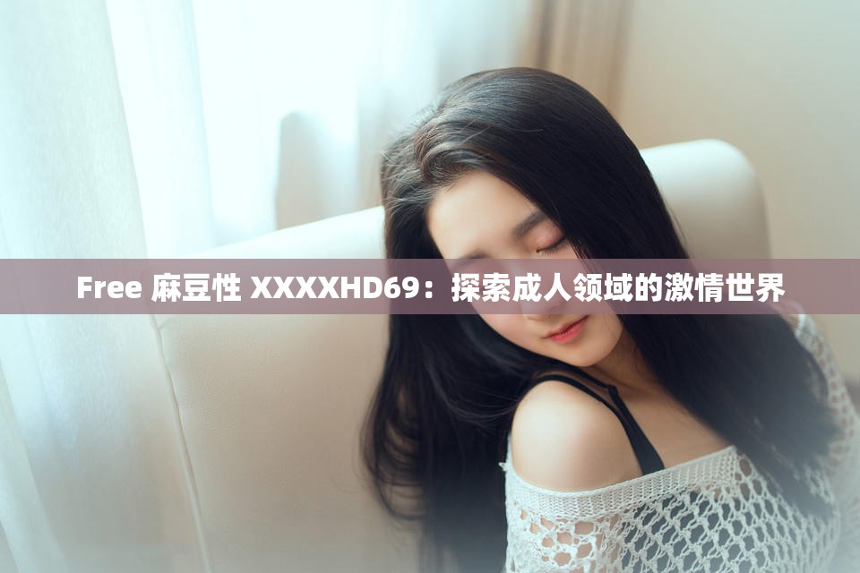 Free 麻豆性 XXXXHD69：探索成人领域的激情世界