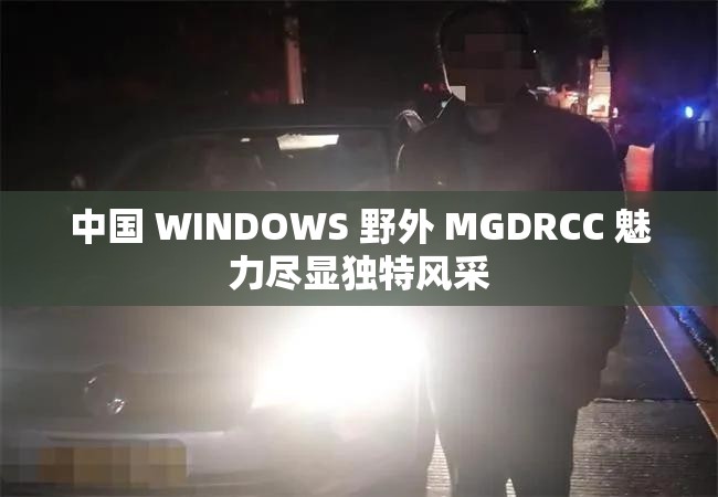 中国 WINDOWS 野外 MGDRCC 魅力尽显独特风采